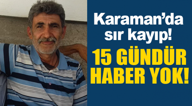 Karaman'da 51 yaşındaki kişiden 15 gündür haber alınamıyor
